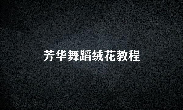 芳华舞蹈绒花教程