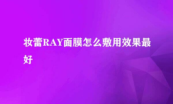 妆蕾RAY面膜怎么敷用效果最好