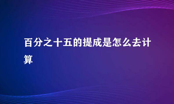 百分之十五的提成是怎么去计算