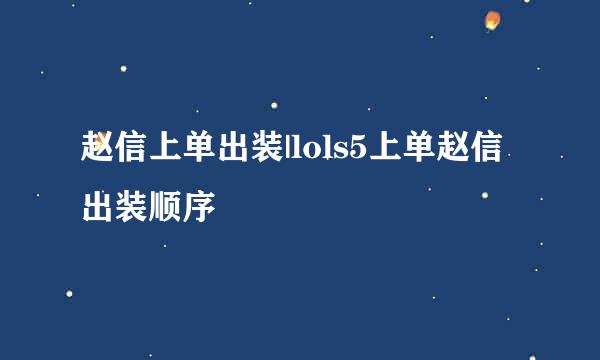 赵信上单出装|lols5上单赵信出装顺序