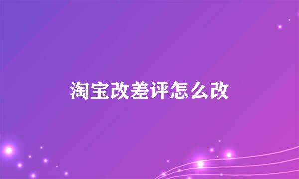 淘宝改差评怎么改