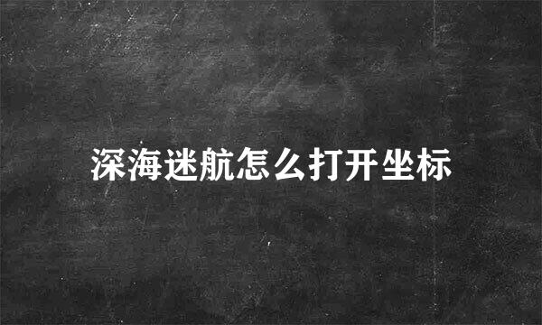 深海迷航怎么打开坐标