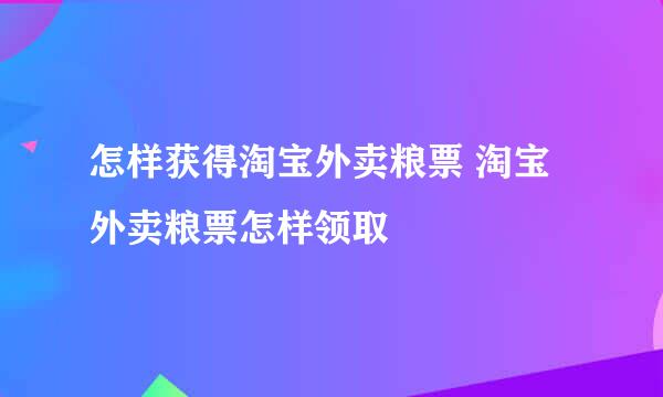 怎样获得淘宝外卖粮票 淘宝外卖粮票怎样领取