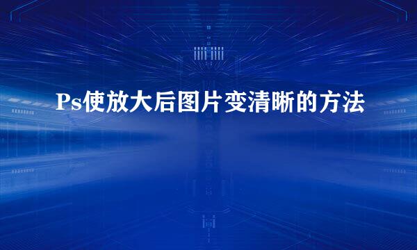 Ps使放大后图片变清晰的方法