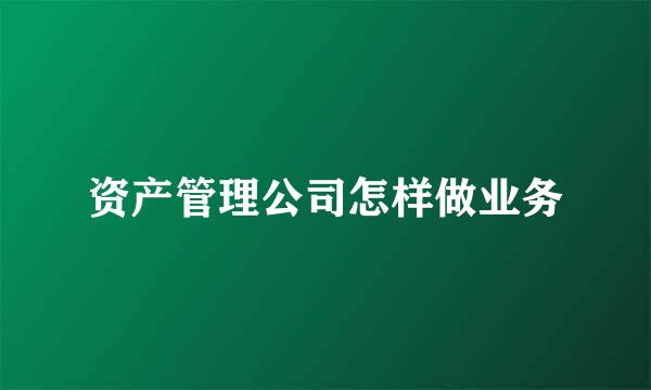 资产管理公司怎样做业务