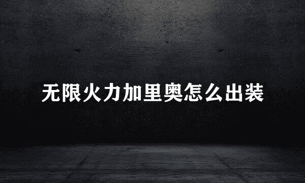 无限火力加里奥怎么出装