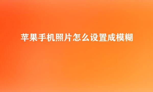 苹果手机照片怎么设置成模糊