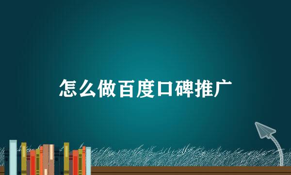 怎么做百度口碑推广
