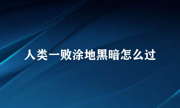 人类一败涂地黑暗怎么过