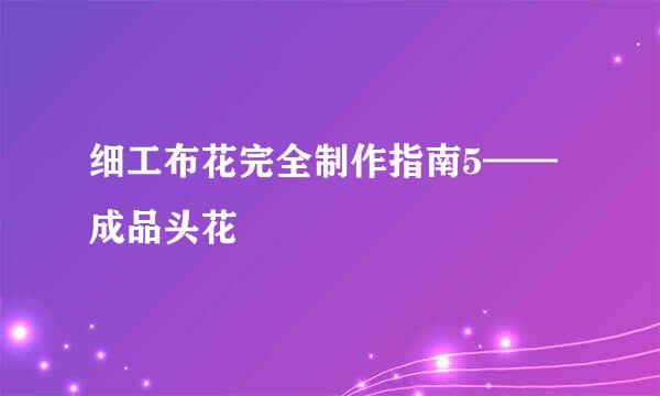 细工布花完全制作指南5——成品头花