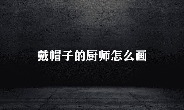 戴帽子的厨师怎么画