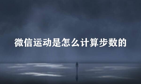 微信运动是怎么计算步数的