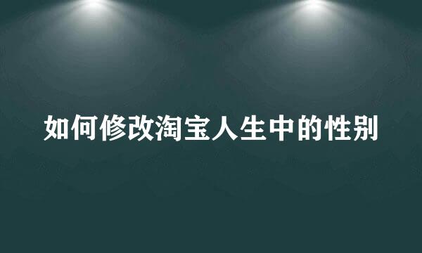 如何修改淘宝人生中的性别