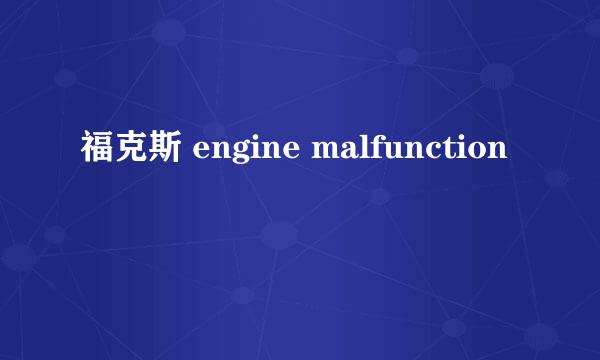 福克斯 engine malfunction