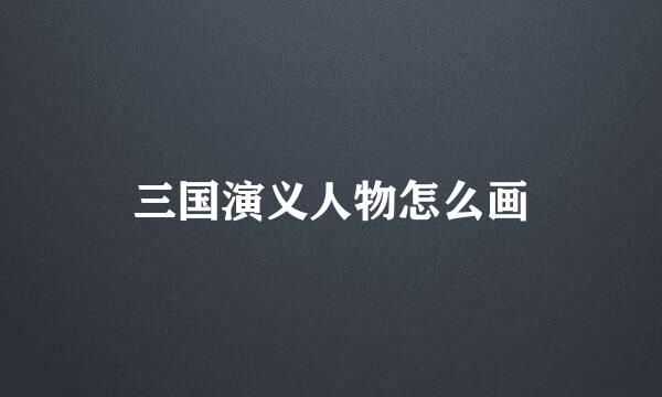 三国演义人物怎么画
