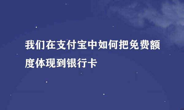 我们在支付宝中如何把免费额度体现到银行卡