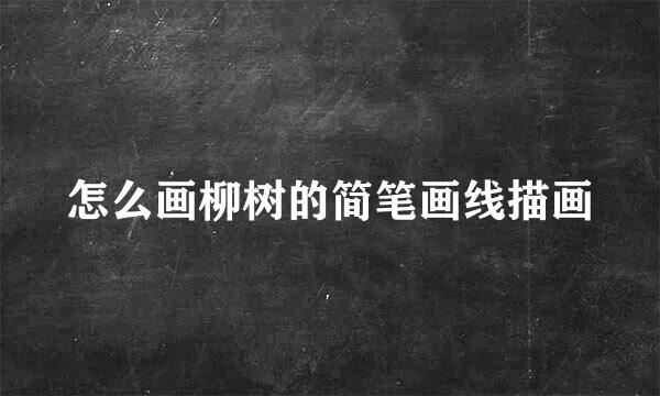 怎么画柳树的简笔画线描画