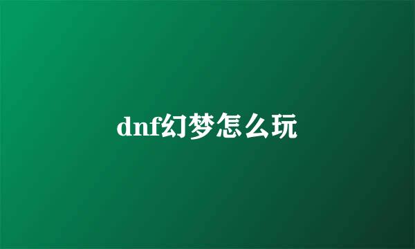 dnf幻梦怎么玩