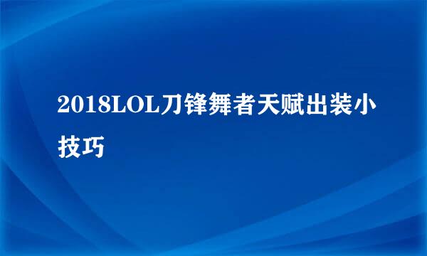 2018LOL刀锋舞者天赋出装小技巧