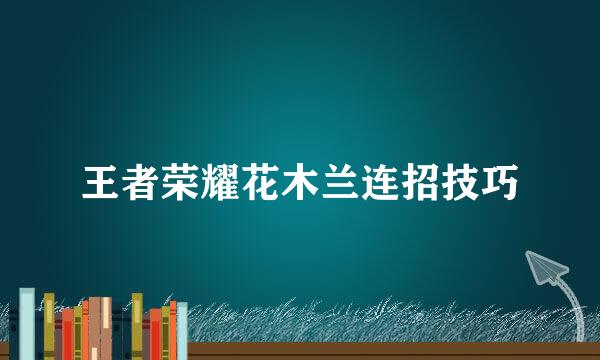 王者荣耀花木兰连招技巧