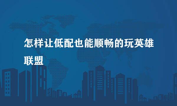怎样让低配也能顺畅的玩英雄联盟