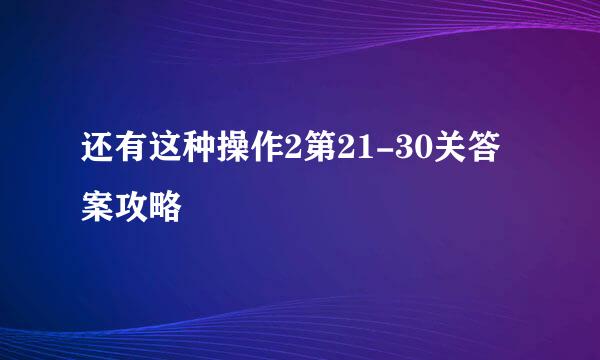 还有这种操作2第21-30关答案攻略