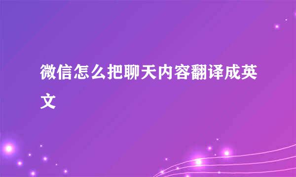 微信怎么把聊天内容翻译成英文