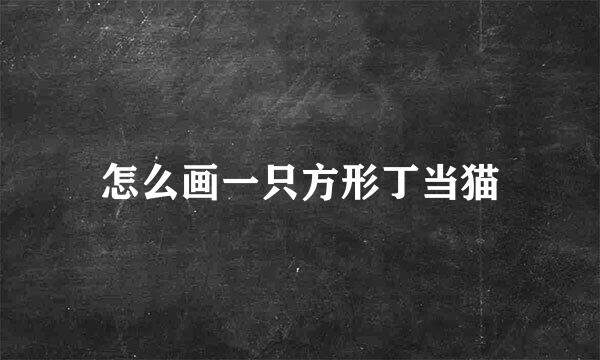 怎么画一只方形丁当猫