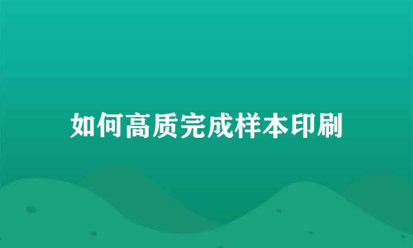 如何高质完成样本印刷