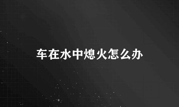 车在水中熄火怎么办