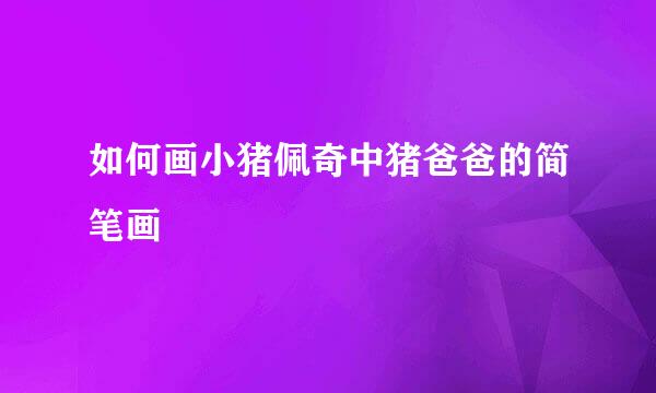 如何画小猪佩奇中猪爸爸的简笔画