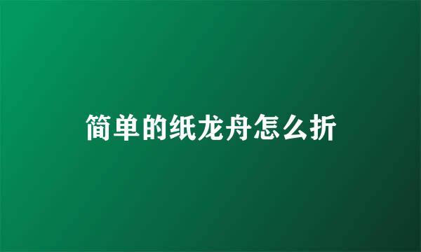 简单的纸龙舟怎么折