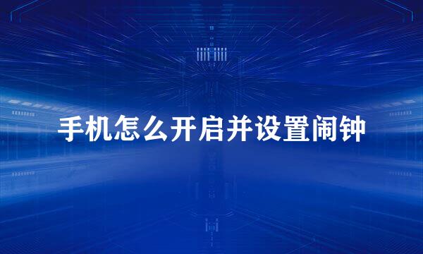 手机怎么开启并设置闹钟