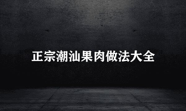 正宗潮汕果肉做法大全
