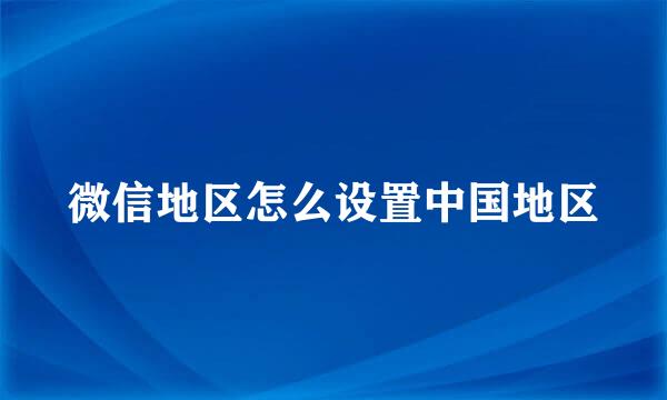 微信地区怎么设置中国地区