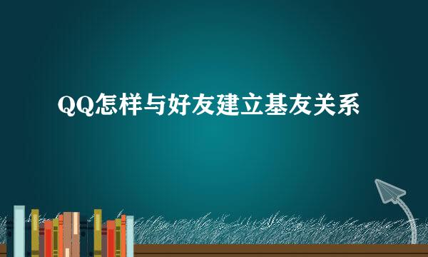 QQ怎样与好友建立基友关系