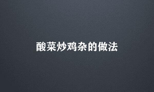 酸菜炒鸡杂的做法