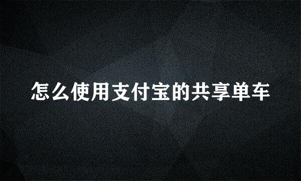 怎么使用支付宝的共享单车