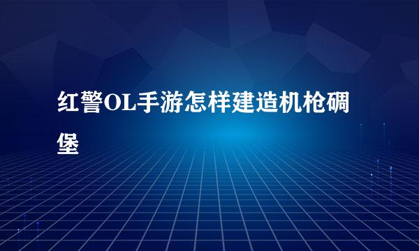 红警OL手游怎样建造机枪碉堡