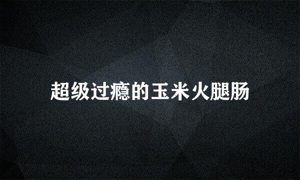 超级过瘾的玉米火腿肠