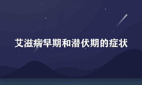 艾滋病早期和潜伏期的症状