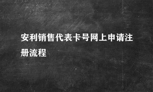 安利销售代表卡号网上申请注册流程