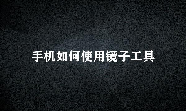 手机如何使用镜子工具