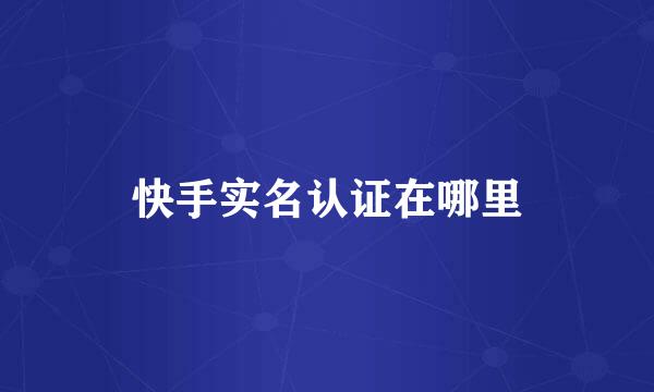 快手实名认证在哪里
