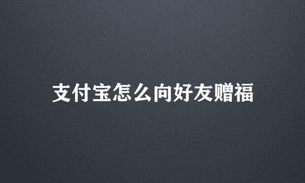 支付宝怎么向好友赠福