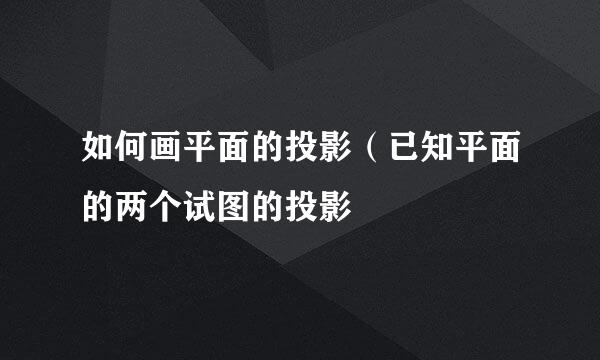 如何画平面的投影（已知平面的两个试图的投影
