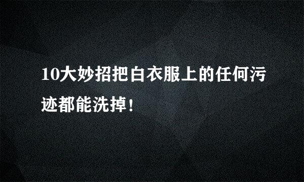 10大妙招把白衣服上的任何污迹都能洗掉！