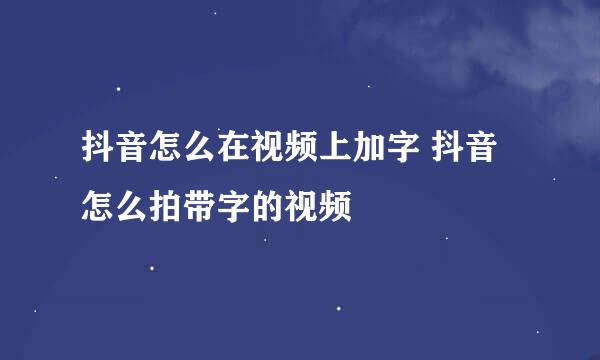 抖音怎么在视频上加字 抖音怎么拍带字的视频