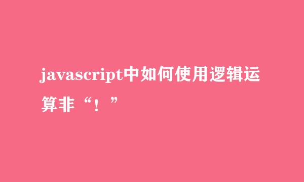 javascript中如何使用逻辑运算非“！”