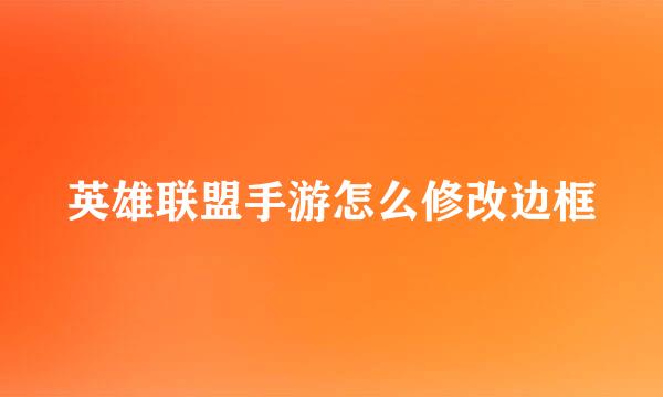 英雄联盟手游怎么修改边框